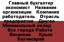 Главный бухгалтер-экономист › Название организации ­ Компания-работодатель › Отрасль предприятия ­ Другое › Минимальный оклад ­ 1 - Все города Работа » Вакансии   . Крым,Бахчисарай